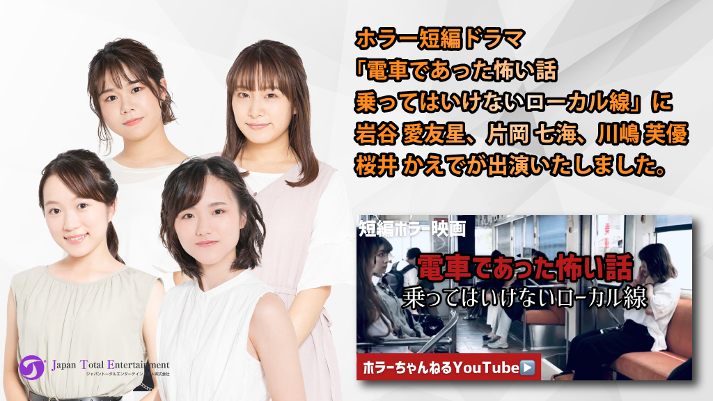 【出演情報】ホラー短編ドラマ 本当にあった怖い話「電車であった怖い話 乗ってはいけないローカル線」に岩谷 愛友星、片岡 七海、川嶋 芙優、桜井 かえでが出演しました！